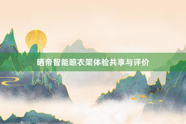 晒帝智能晾衣架体验共享与评价