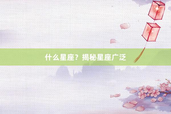 什么星座？揭秘星座广泛