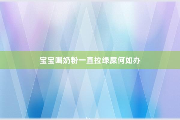 宝宝喝奶粉一直拉绿屎何如办