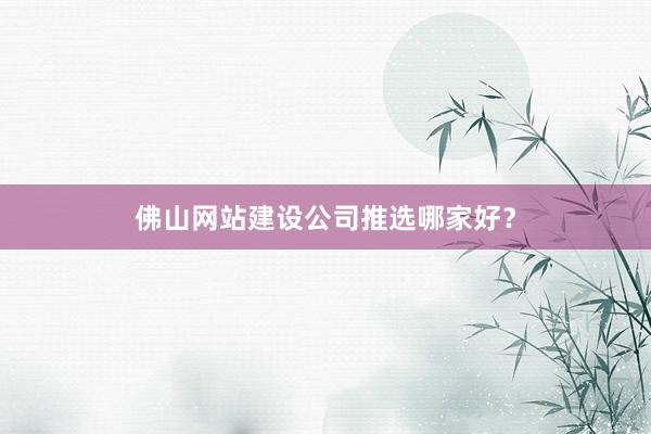 佛山网站建设公司推选哪家好？