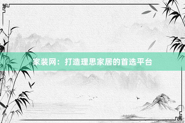 家装网：打造理思家居的首选平台