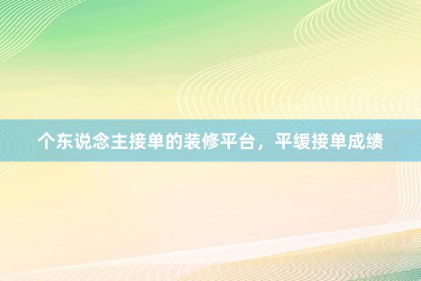 个东说念主接单的装修平台，平缓接单成绩