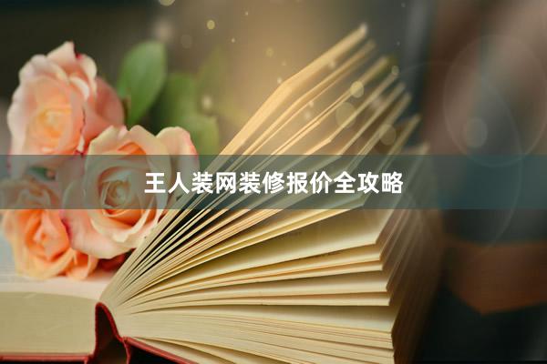 王人装网装修报价全攻略
